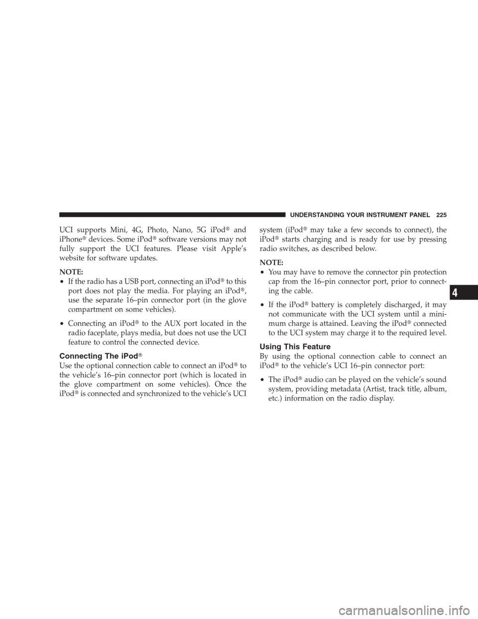 JEEP COMPASS 2009 1.G Service Manual UCI supports Mini, 4G, Photo, Nano, 5G iPodand
iPhonedevices. Some iPodsoftware versions may not
fully support the UCI features. Please visit Apple’s
website for software updates.
NOTE:
•If the