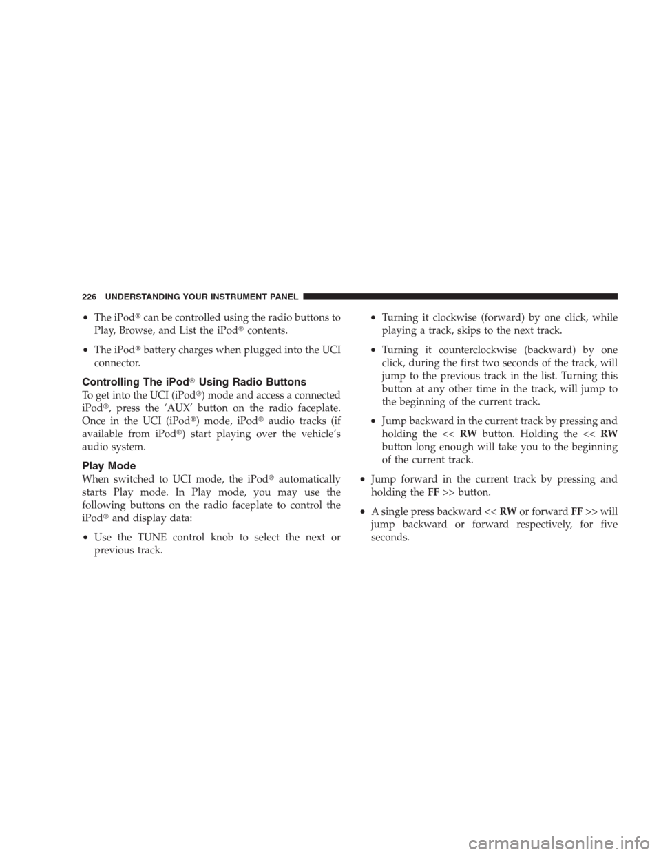 JEEP COMPASS 2009 1.G Owners Manual •The iPodcan be controlled using the radio buttons to
Play, Browse, and List the iPodcontents.
•The iPodbattery charges when plugged into the UCI
connector.
Controlling The iPodUsing Radio But