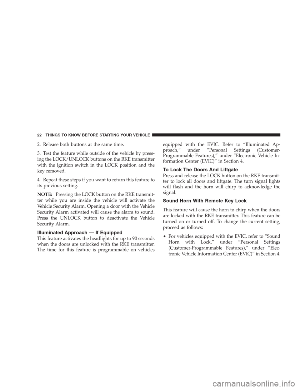 JEEP COMPASS 2009 1.G Owners Manual 2. Release both buttons at the same time.
3. Test the feature while outside of the vehicle by press-
ing the LOCK/UNLOCK buttons on the RKE transmitter
with the ignition switch in the LOCK position an