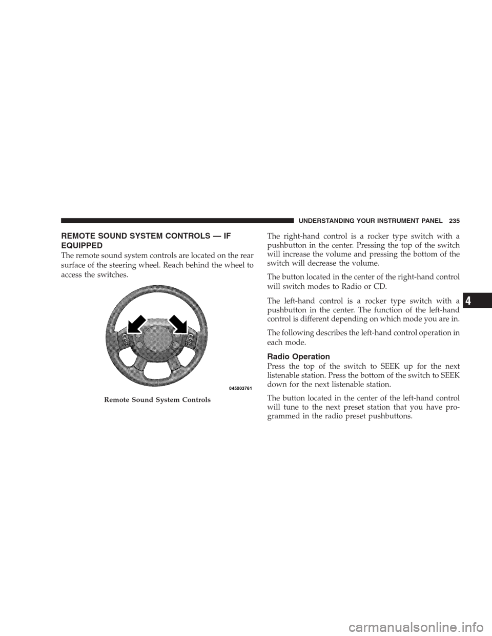 JEEP COMPASS 2009 1.G Owners Manual REMOTE SOUND SYSTEM CONTROLS — IF
EQUIPPED
The remote sound system controls are located on the rear
surface of the steering wheel. Reach behind the wheel to
access the switches.The right-hand contro