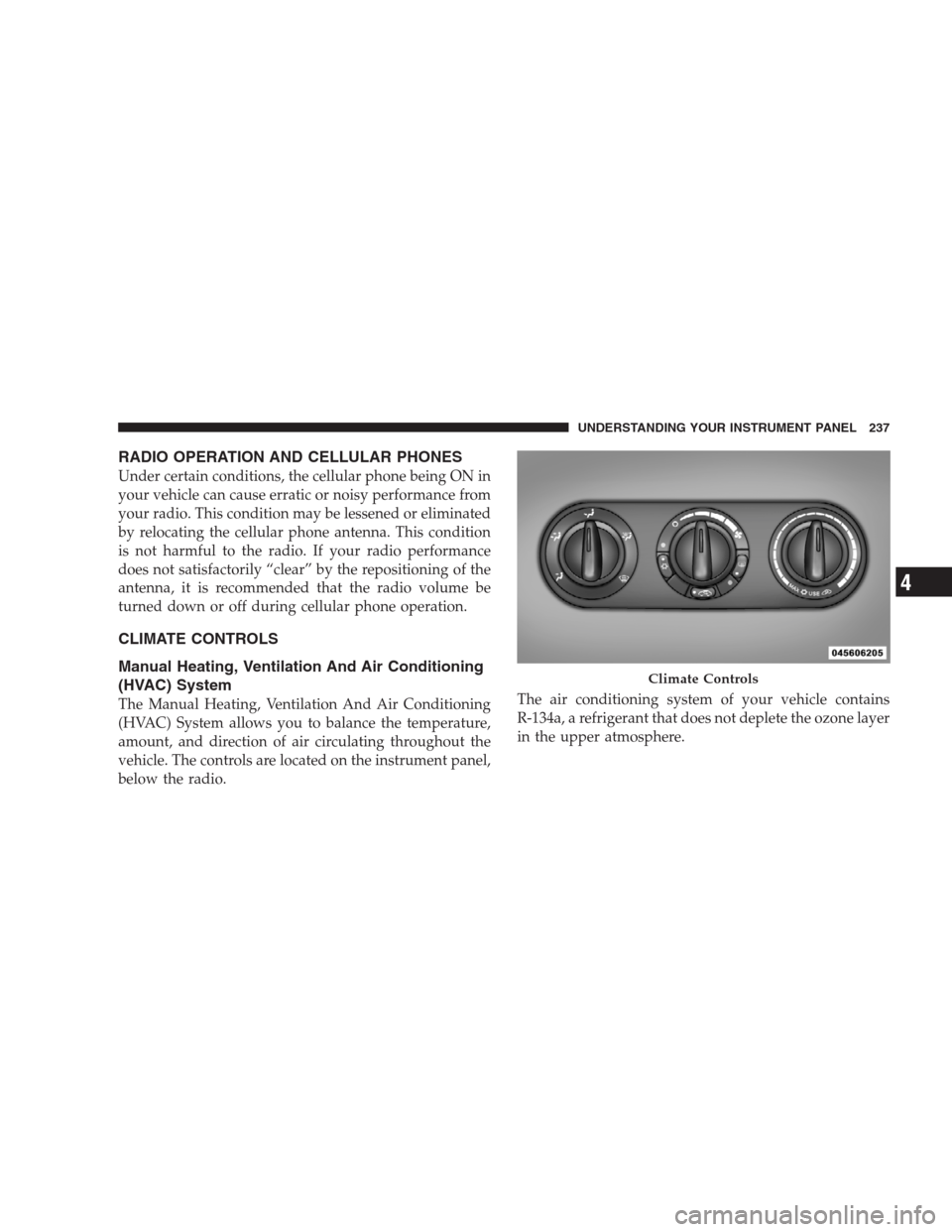 JEEP COMPASS 2009 1.G Owners Manual RADIO OPERATION AND CELLULAR PHONES
Under certain conditions, the cellular phone being ON in
your vehicle can cause erratic or noisy performance from
your radio. This condition may be lessened or elim