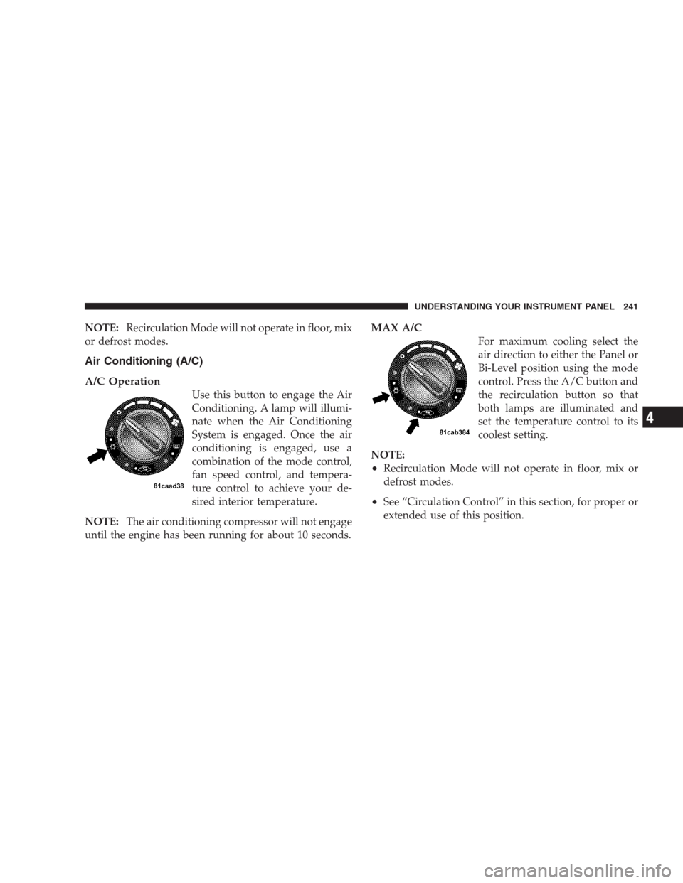 JEEP COMPASS 2009 1.G Owners Manual NOTE:Recirculation Mode will not operate in floor, mix
or defrost modes.
Air Conditioning (A/C)
A/C Operation
Use this button to engage the Air
Conditioning. A lamp will illumi-
nate when the Air Cond