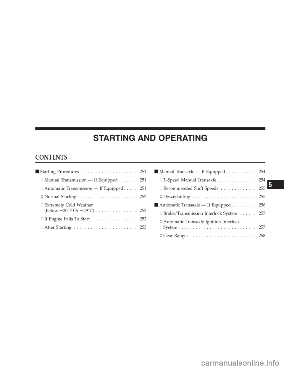JEEP COMPASS 2009 1.G Owners Guide STARTING AND OPERATING
CONTENTS
Starting Procedures.................... 251
▫Manual Transmission — If Equipped....... 251
▫Automatic Transmission — If Equipped..... 251
▫Normal Starting....