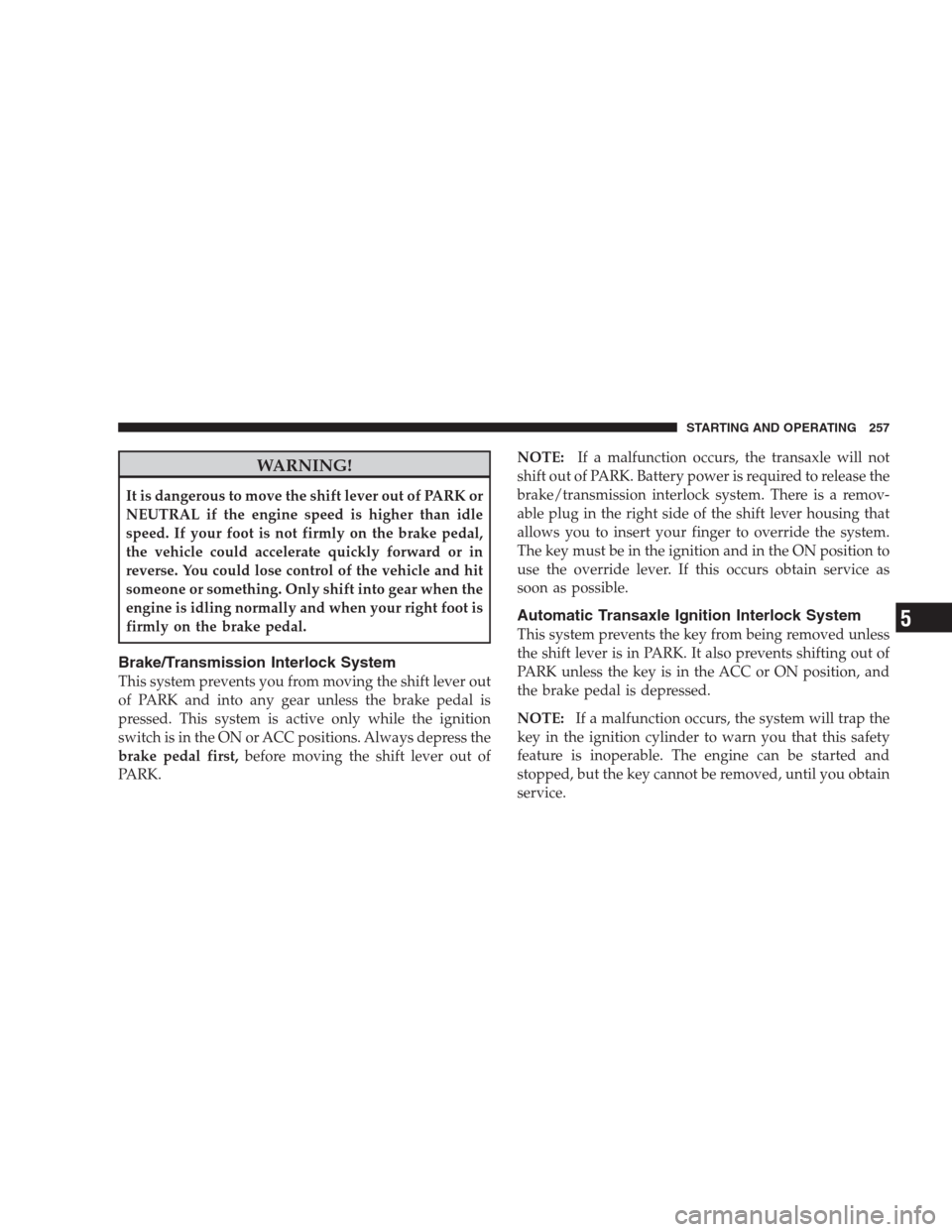 JEEP COMPASS 2009 1.G User Guide WARNING!
It is dangerous to move the shift lever out of PARK or
NEUTRAL if the engine speed is higher than idle
speed. If your foot is not firmly on the brake pedal,
the vehicle could accelerate quick