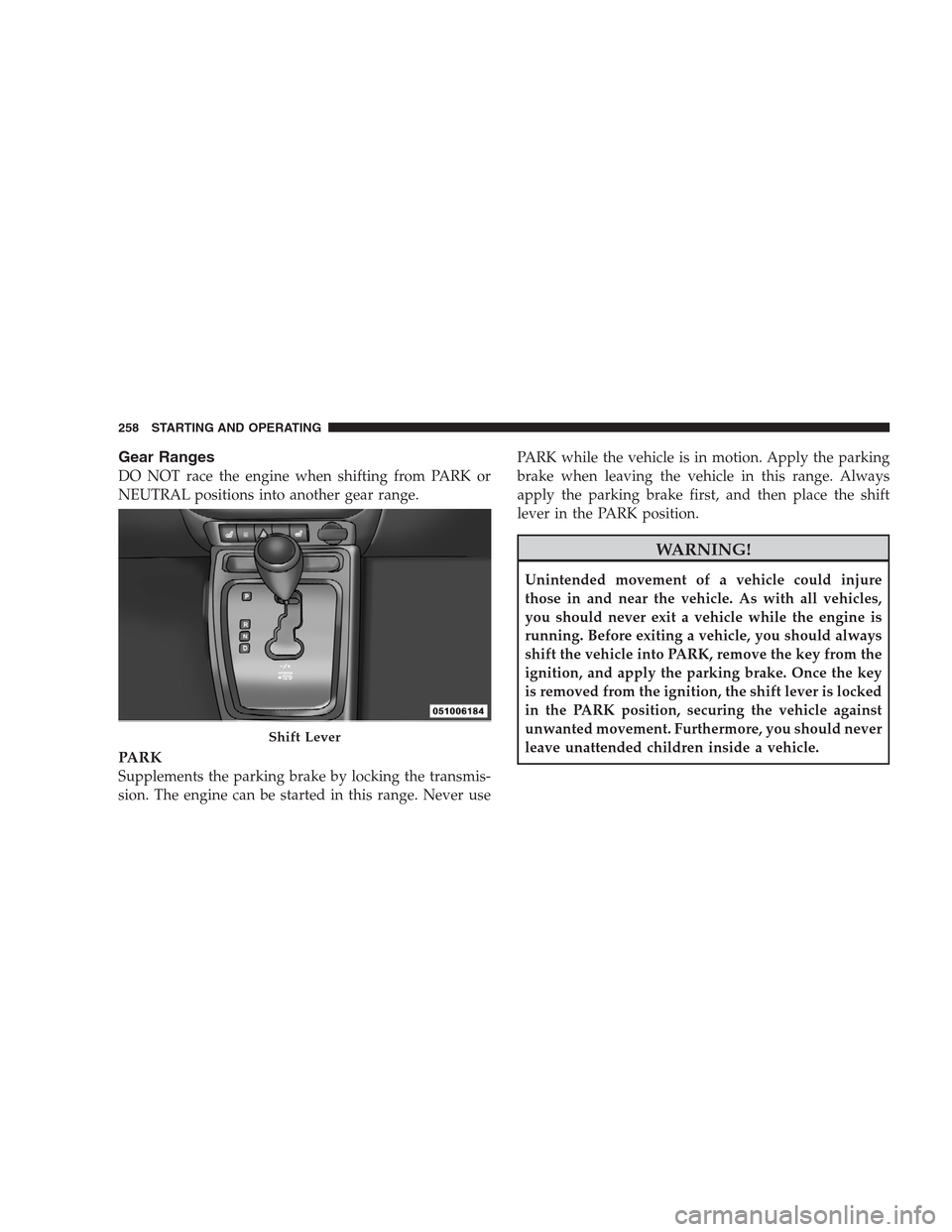 JEEP COMPASS 2009 1.G Service Manual Gear Ranges
DO NOT race the engine when shifting from PARK or
NEUTRAL positions into another gear range.
PARK
Supplements the parking brake by locking the transmis-
sion. The engine can be started in 