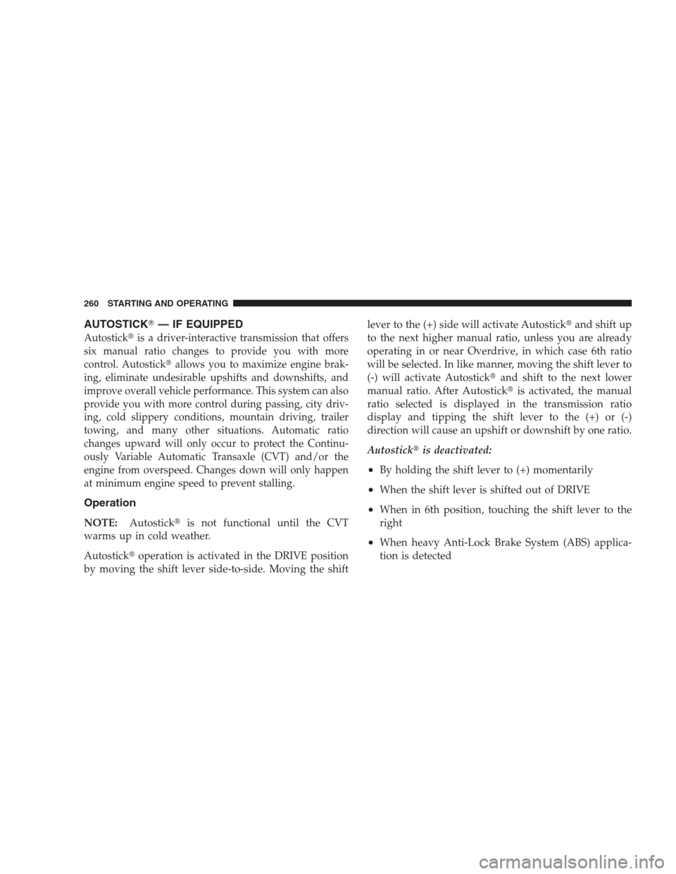 JEEP COMPASS 2009 1.G Service Manual AUTOSTICK— IF EQUIPPED
Autostickis a driver-interactive transmission that offers
six manual ratio changes to provide you with more
control. Autostickallows you to maximize engine brak-
ing, elimi