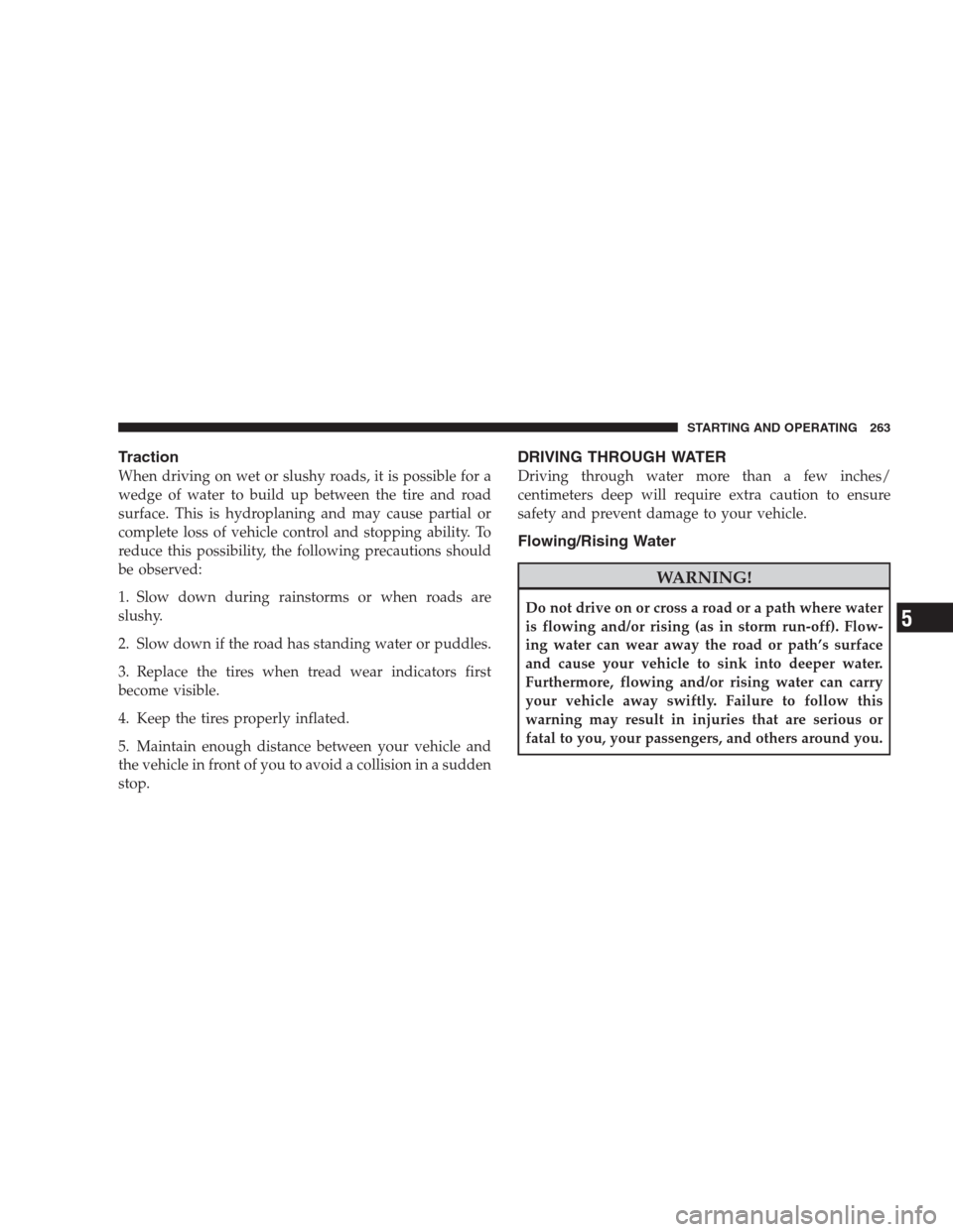 JEEP COMPASS 2009 1.G Owners Manual Traction
When driving on wet or slushy roads, it is possible for a
wedge of water to build up between the tire and road
surface. This is hydroplaning and may cause partial or
complete loss of vehicle 