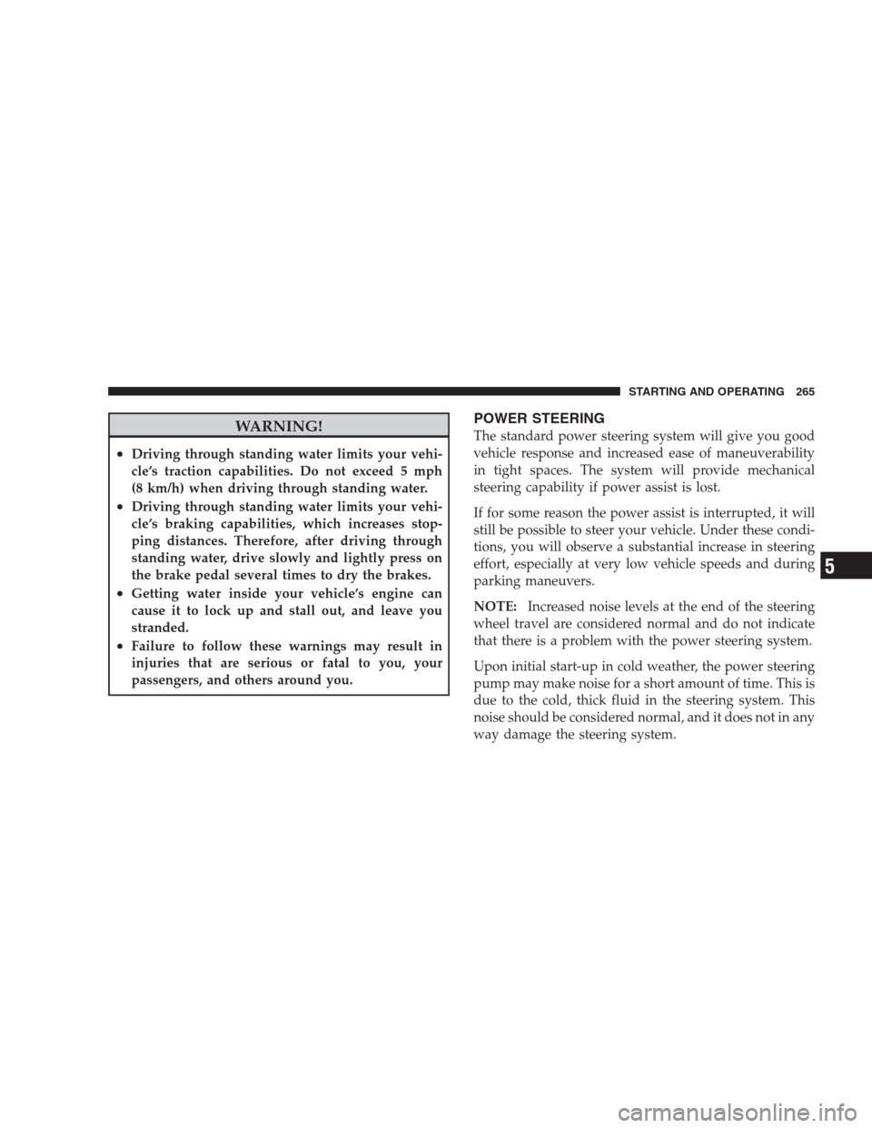 JEEP COMPASS 2009 1.G Owners Manual WARNING!
•Driving through standing water limits your vehi-
cle’s traction capabilities. Do not exceed 5 mph
(8 km/h) when driving through standing water.
•Driving through standing water limits y