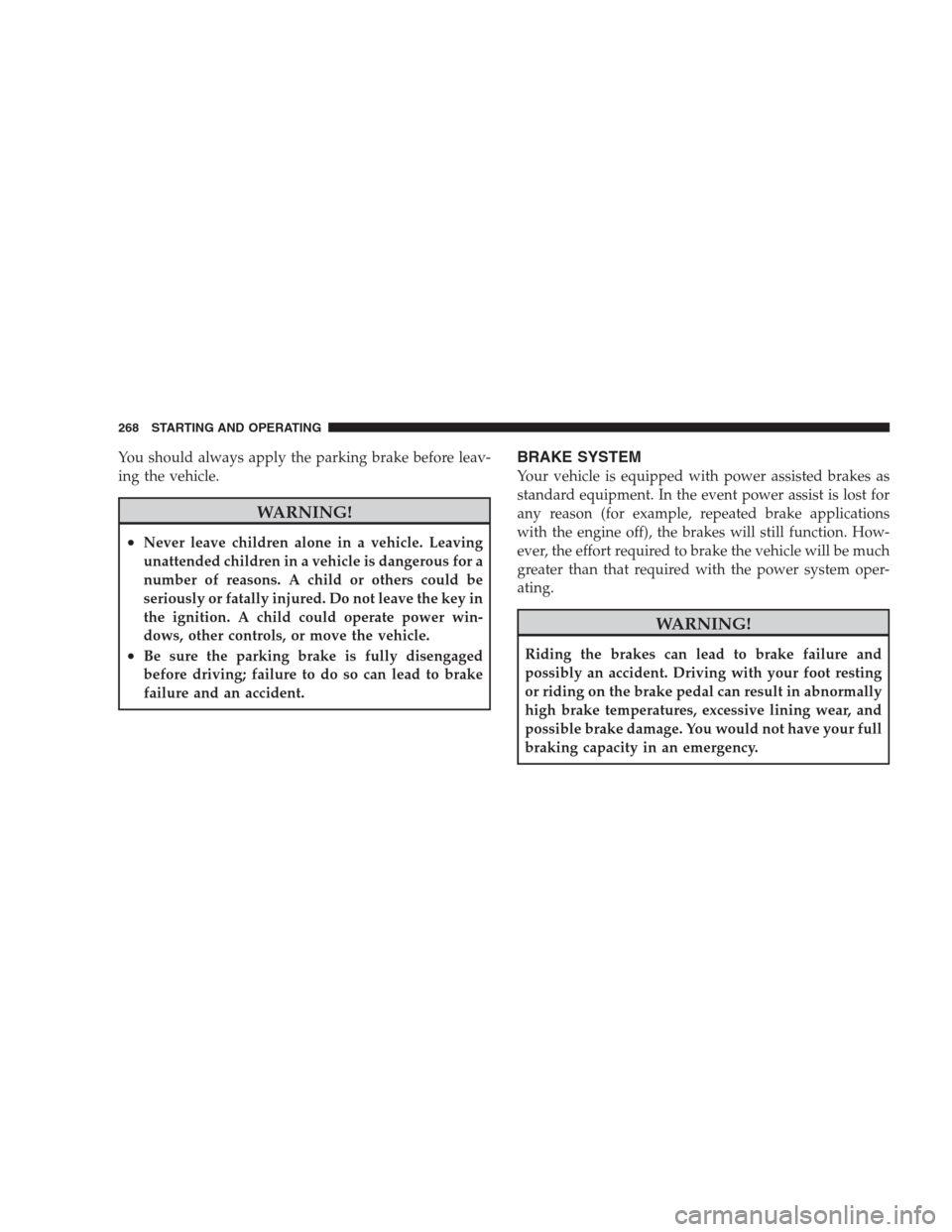 JEEP COMPASS 2009 1.G Owners Manual You should always apply the parking brake before leav-
ing the vehicle.
WARNING!
•Never leave children alone in a vehicle. Leaving
unattended children in a vehicle is dangerous for a
number of reaso