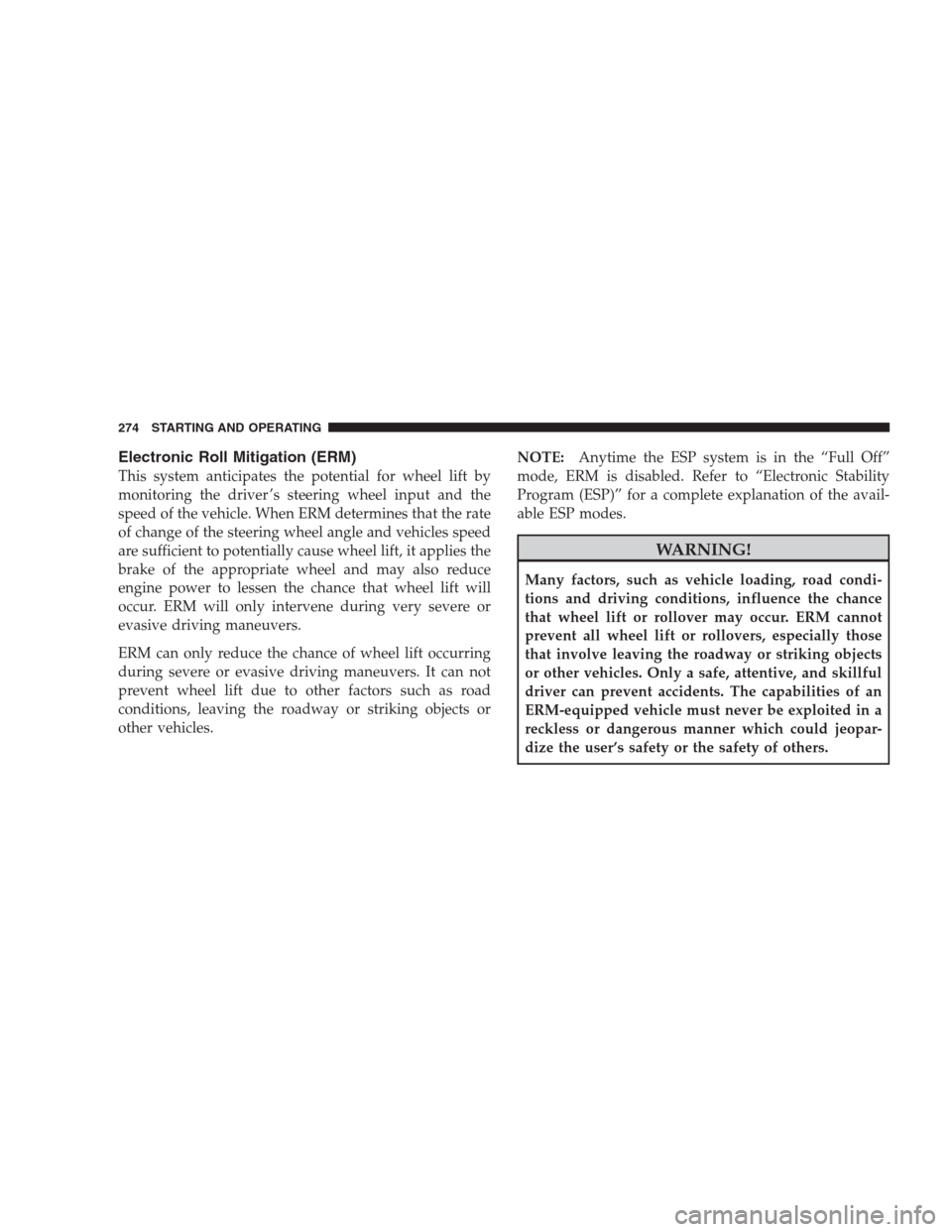 JEEP COMPASS 2009 1.G Owners Manual Electronic Roll Mitigation (ERM)
This system anticipates the potential for wheel lift by
monitoring the driver ’s steering wheel input and the
speed of the vehicle. When ERM determines that the rate