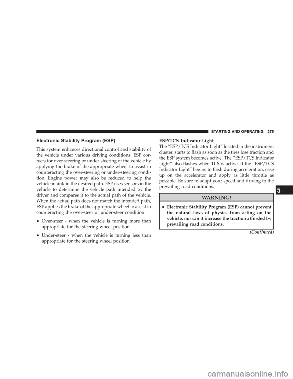 JEEP COMPASS 2009 1.G Owners Manual Electronic Stability Program (ESP)
This system enhances directional control and stability of
the vehicle under various driving conditions. ESP cor-
rects for over-steering or under-steering of the veh