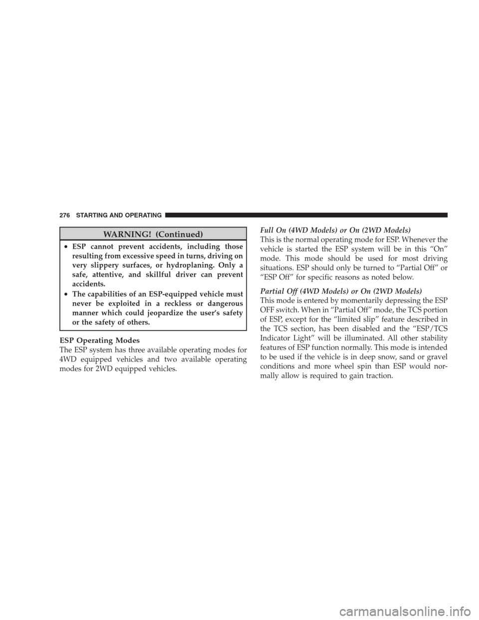 JEEP COMPASS 2009 1.G Owners Manual WARNING! (Continued)
•ESP cannot prevent accidents, including those
resulting from excessive speed in turns, driving on
very slippery surfaces, or hydroplaning. Only a
safe, attentive, and skillful 