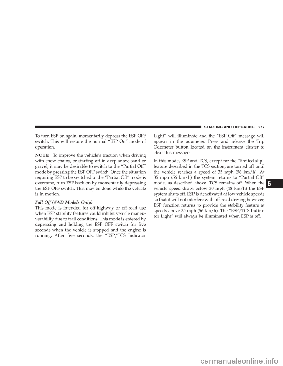 JEEP COMPASS 2009 1.G Owners Manual To turn ESP on again, momentarily depress the ESP OFF
switch. This will restore the normal “ESP On” mode of
operation.
NOTE:To improve the vehicle’s traction when driving
with snow chains, or st JEEP COMPASS 2009 1.G Owners Manual To turn ESP on again, momentarily depress the ESP OFF
switch. This will restore the normal “ESP On” mode of
operation.
NOTE:To improve the vehicle’s traction when driving
with snow chains, or st