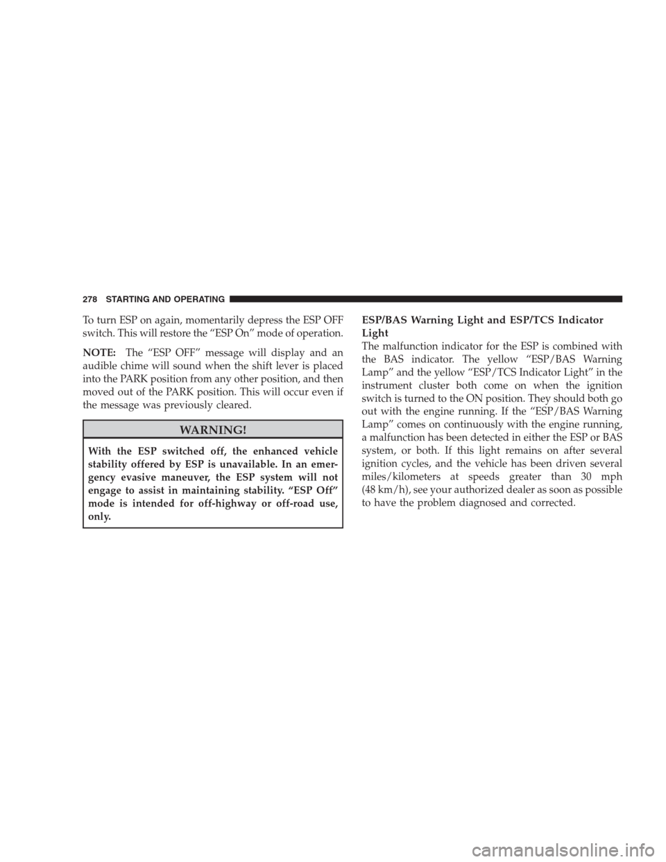 JEEP COMPASS 2009 1.G Owners Guide To turn ESP on again, momentarily depress the ESP OFF
switch. This will restore the “ESP On” mode of operation.
NOTE:The “ESP OFF” message will display and an
audible chime will sound when the