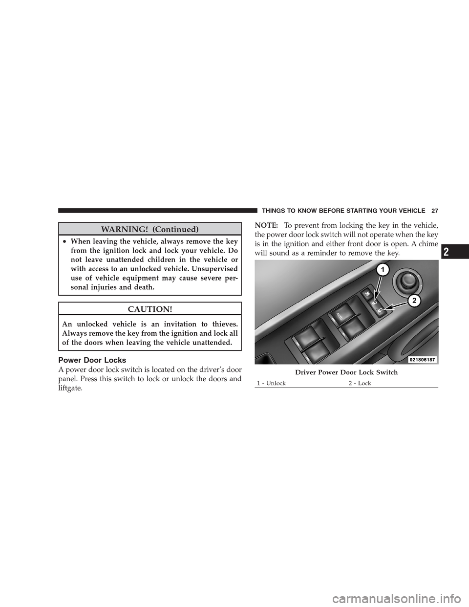 JEEP COMPASS 2009 1.G Owners Manual WARNING! (Continued)
•When leaving the vehicle, always remove the key
from the ignition lock and lock your vehicle. Do
not leave unattended children in the vehicle or
with access to an unlocked vehi