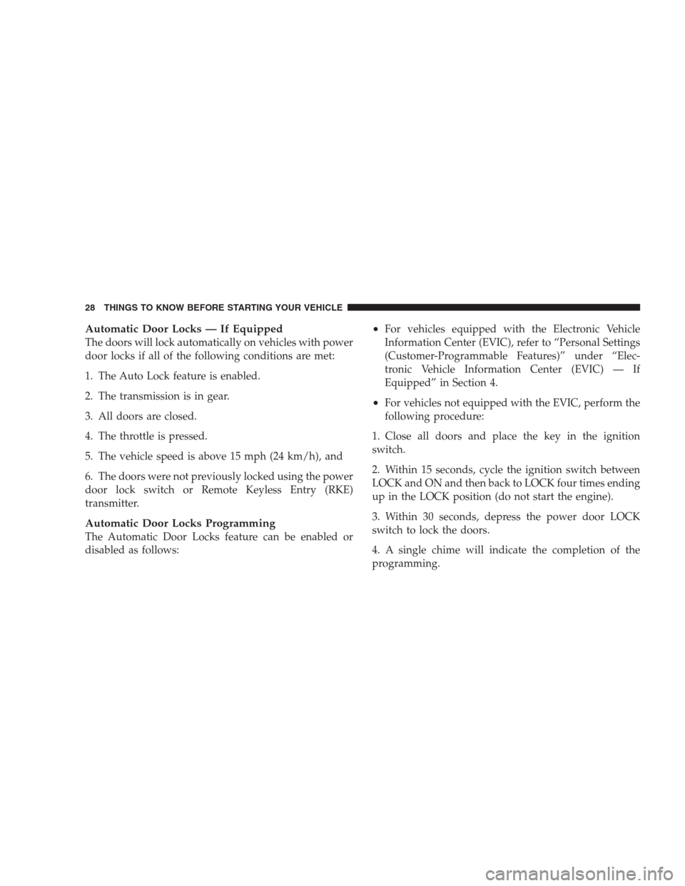 JEEP COMPASS 2009 1.G Owners Manual Automatic Door Locks — If Equipped
The doors will lock automatically on vehicles with power
door locks if all of the following conditions are met:
1. The Auto Lock feature is enabled.
2. The transmi