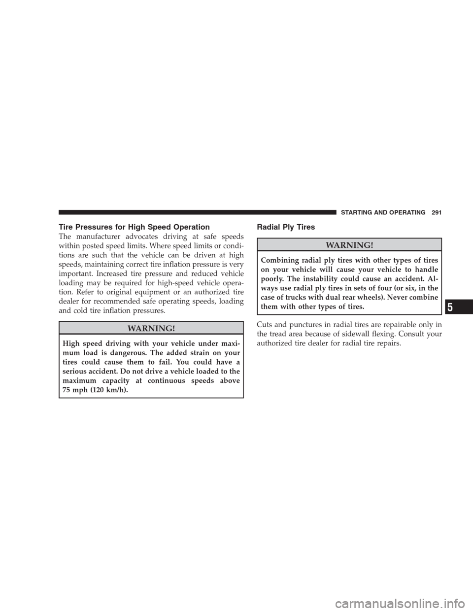 JEEP COMPASS 2009 1.G Owners Manual Tire Pressures for High Speed Operation
The manufacturer advocates driving at safe speeds
within posted speed limits. Where speed limits or condi-
tions are such that the vehicle can be driven at high