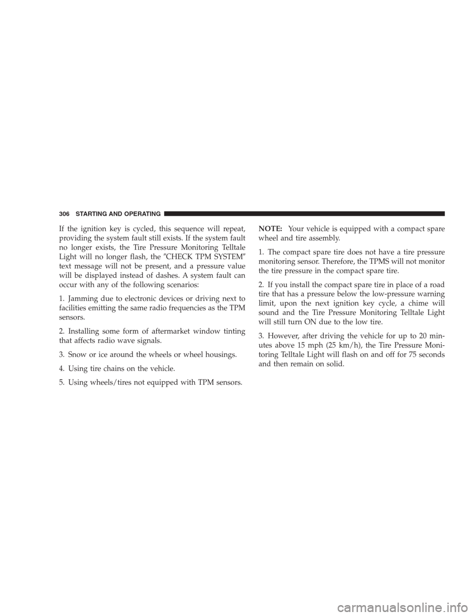 JEEP COMPASS 2009 1.G Owners Guide If the ignition key is cycled, this sequence will repeat,
providing the system fault still exists. If the system fault
no longer exists, the Tire Pressure Monitoring Telltale
Light will no longer flas