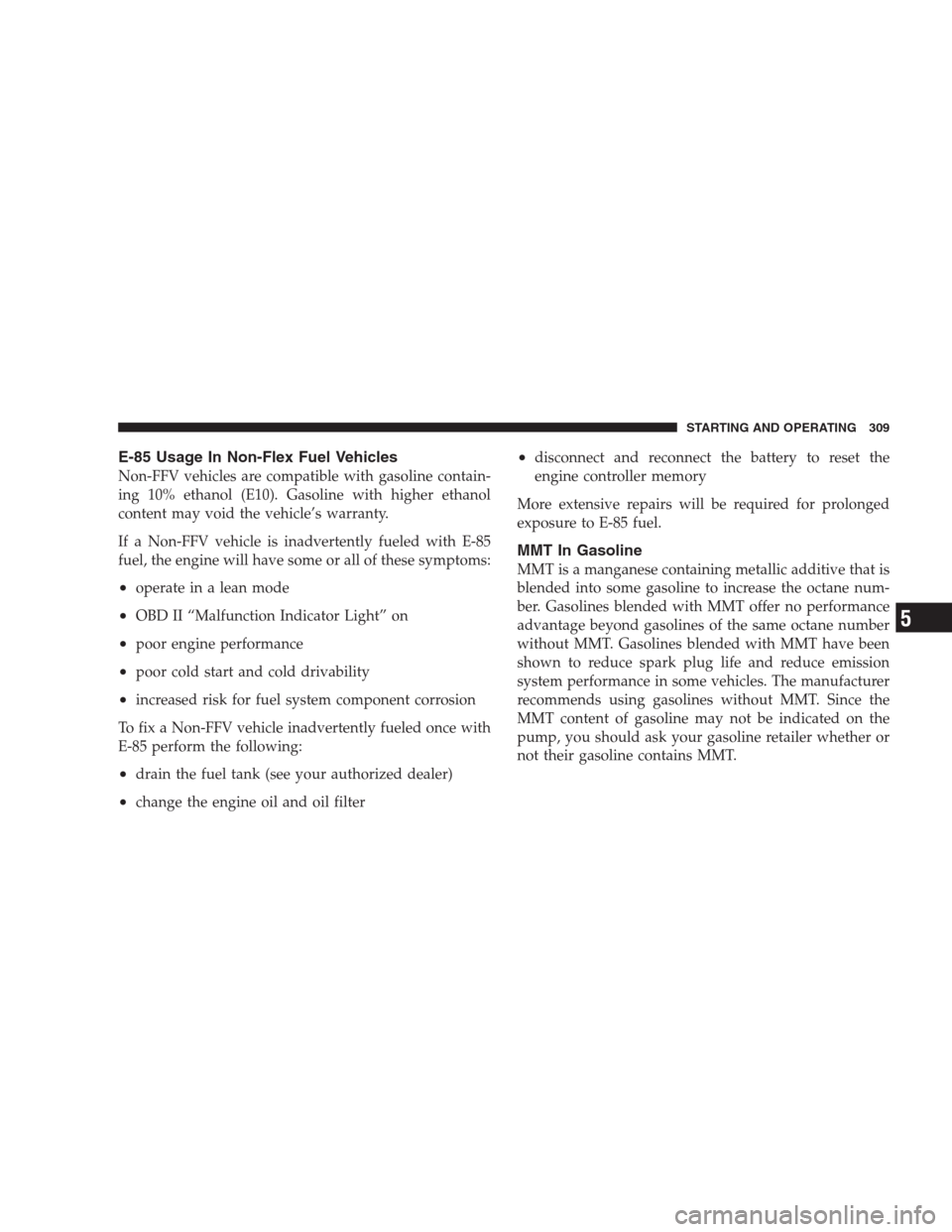 JEEP COMPASS 2009 1.G Owners Manual E-85 Usage In Non-Flex Fuel Vehicles
Non-FFV vehicles are compatible with gasoline contain-
ing 10% ethanol (E10). Gasoline with higher ethanol
content may void the vehicle’s warranty.
If a Non-FFV 