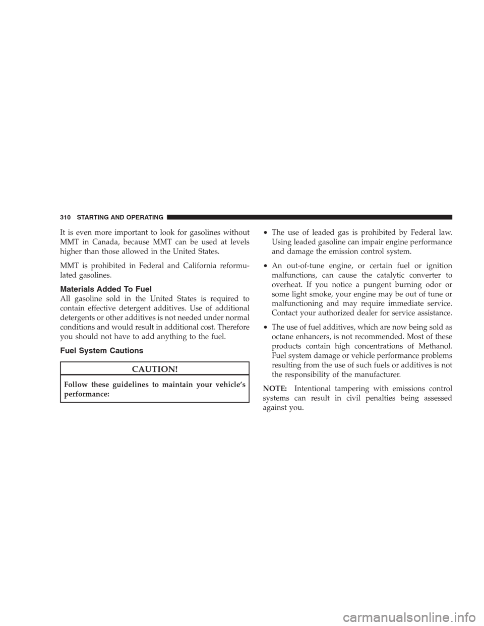 JEEP COMPASS 2009 1.G Owners Guide It is even more important to look for gasolines without
MMT in Canada, because MMT can be used at levels
higher than those allowed in the United States.
MMT is prohibited in Federal and California ref