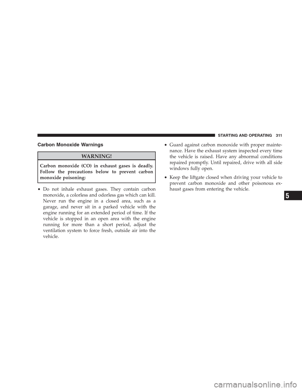JEEP COMPASS 2009 1.G Owners Guide Carbon Monoxide Warnings
WARNING!
Carbon monoxide (CO) in exhaust gases is deadly.
Follow the precautions below to prevent carbon
monoxide poisoning:
•Do not inhale exhaust gases. They contain carbo