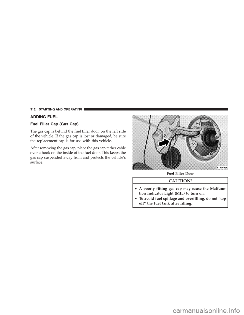 JEEP COMPASS 2009 1.G Owners Manual ADDING FUEL
Fuel Filler Cap (Gas Cap)
The gas cap is behind the fuel filler door, on the left side
of the vehicle. If the gas cap is lost or damaged, be sure
the replacement cap is for use with this v