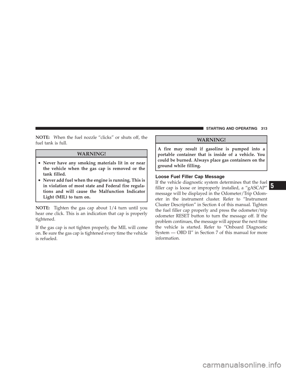 JEEP COMPASS 2009 1.G Owners Manual NOTE:When the fuel nozzle “clicks” or shuts off, the
fuel tank is full.
WARNING!
•Never have any smoking materials lit in or near
the vehicle when the gas cap is removed or the
tank filled.
•N