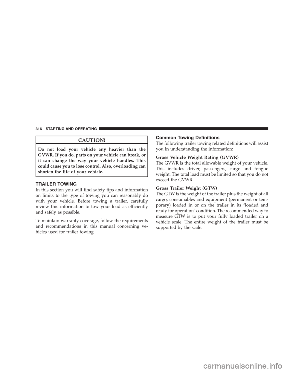 JEEP COMPASS 2009 1.G Owners Manual CAUTION!
Do not load your vehicle any heavier than the
GVWR. If you do, parts on your vehicle can break, or
it can change the way your vehicle handles. This
could cause you to lose control. Also, over