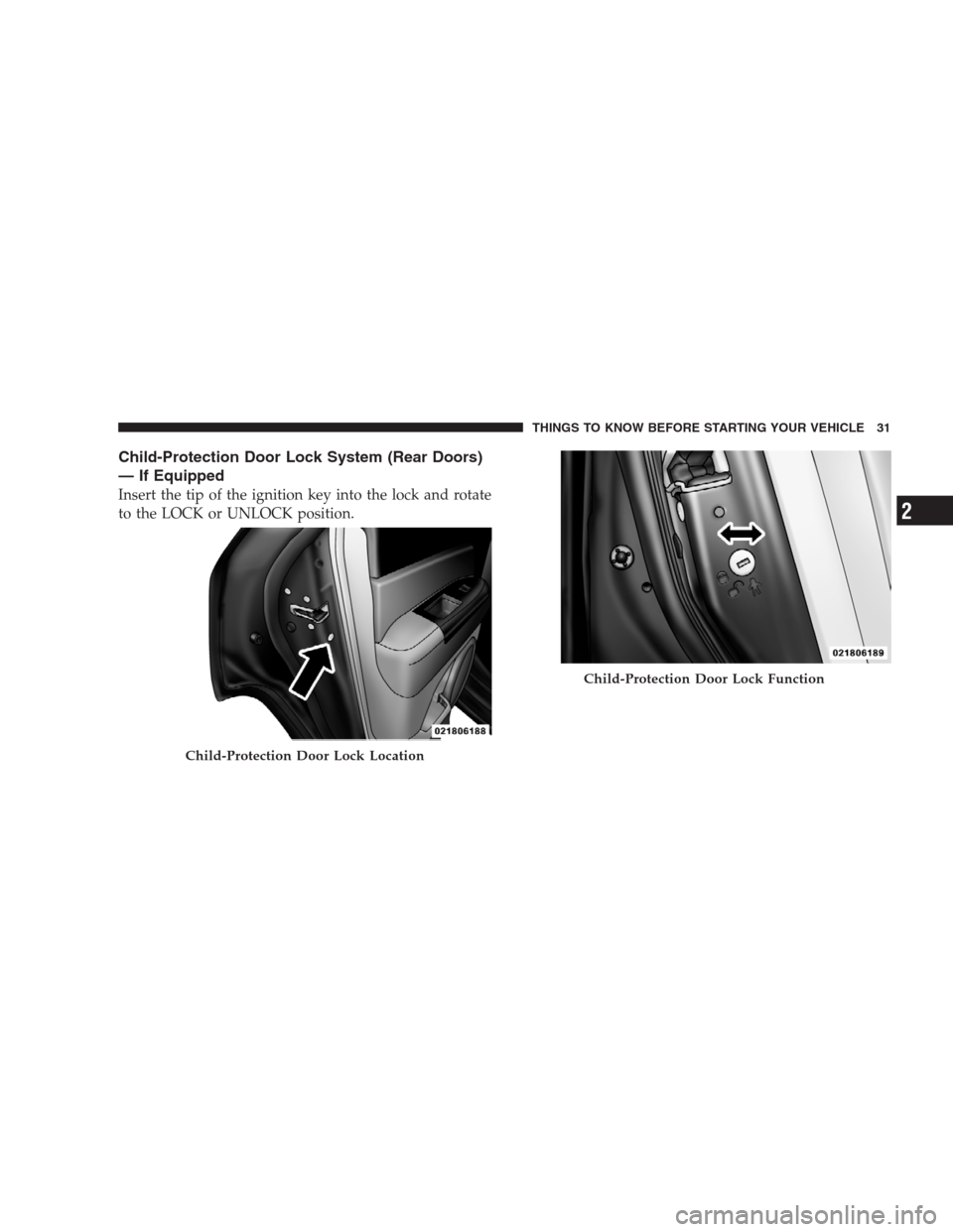 JEEP COMPASS 2009 1.G Owners Guide Child-Protection Door Lock System (Rear Doors)
— If Equipped
Insert the tip of the ignition key into the lock and rotate
to the LOCK or UNLOCK position.
Child-Protection Door Lock Location
Child-Pro