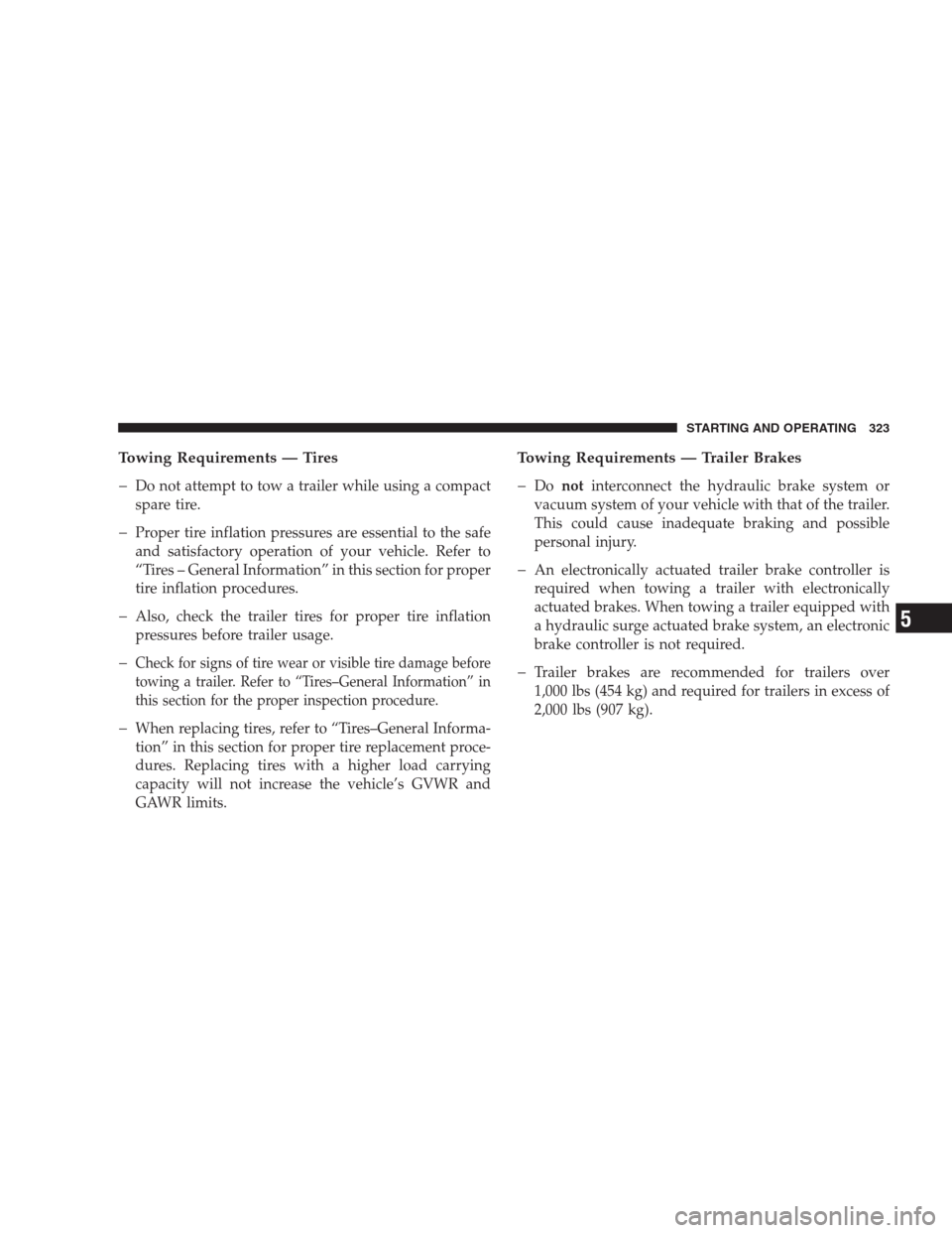 JEEP COMPASS 2009 1.G Owners Manual Towing Requirements — Tires
�
Do not attempt to tow a trailer while using a compact
spare tire.
�Proper tire inflation pressures are essential to the safe
and satisfactory operation of your vehicle.