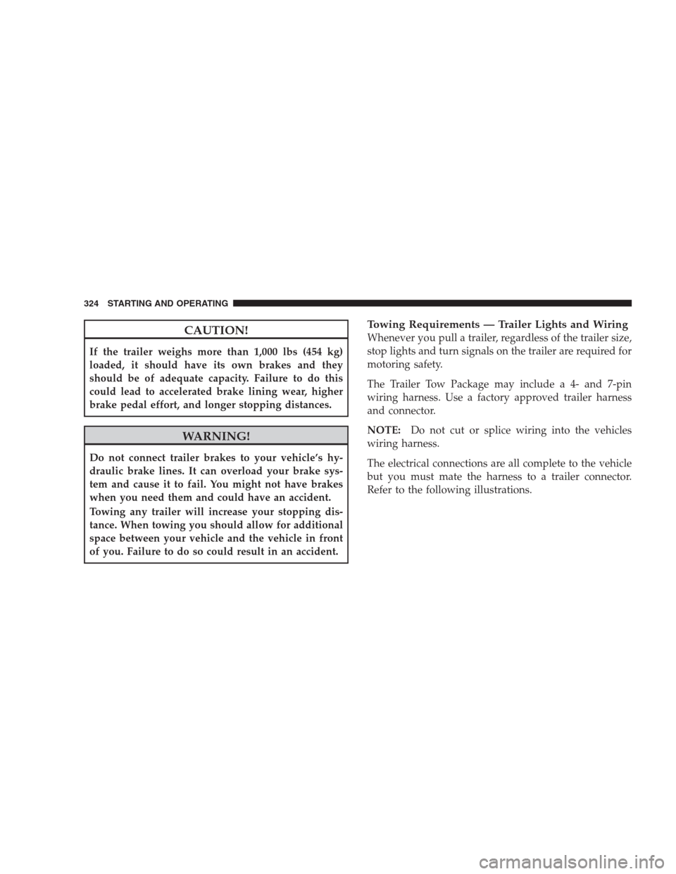 JEEP COMPASS 2009 1.G User Guide CAUTION!
If the trailer weighs more than 1,000 lbs (454 kg)
loaded, it should have its own brakes and they
should be of adequate capacity. Failure to do this
could lead to accelerated brake lining wea