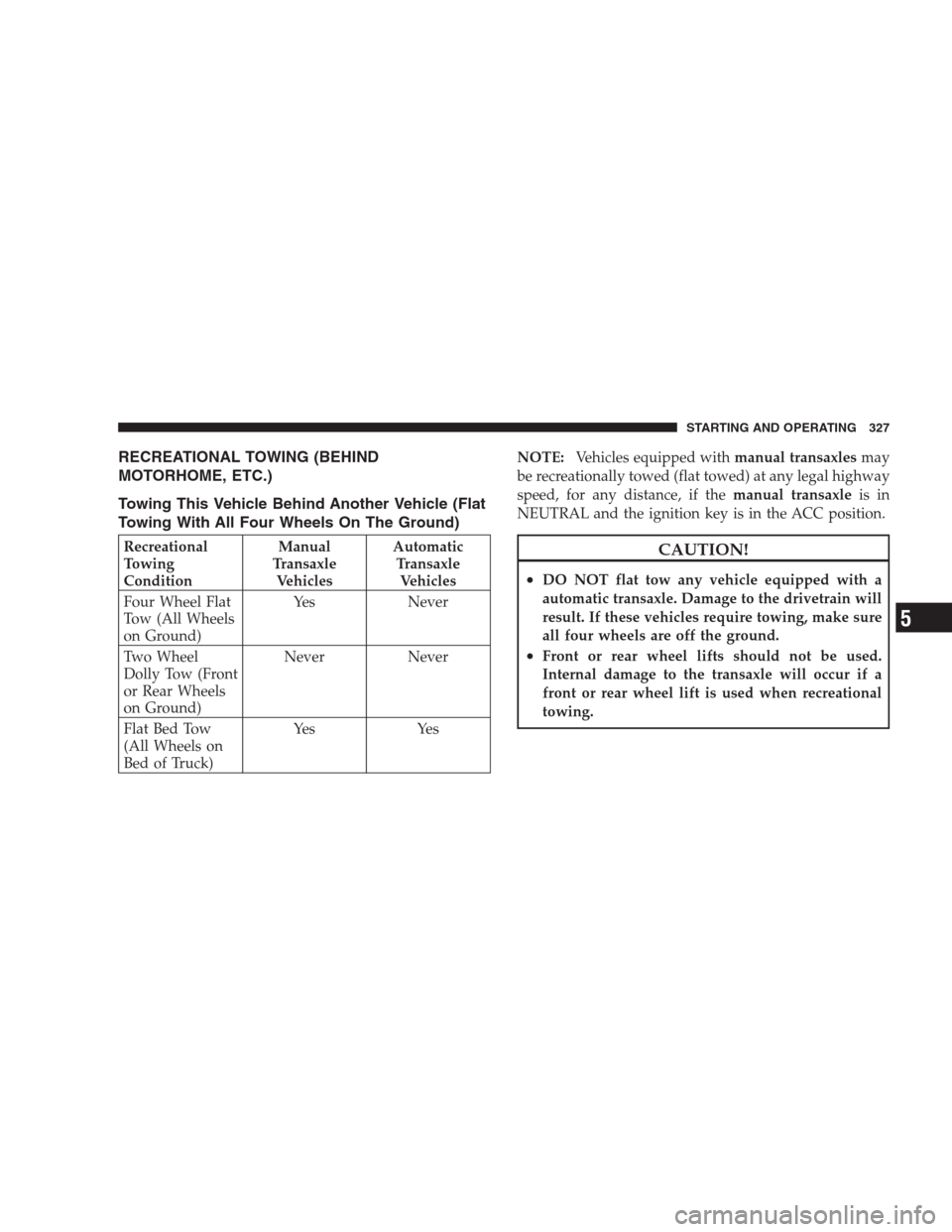 JEEP COMPASS 2009 1.G Owners Manual RECREATIONAL TOWING (BEHIND
MOTORHOME, ETC.)
Towing This Vehicle Behind Another Vehicle (Flat
Towing With All Four Wheels On The Ground)
Recreational
Towing
ConditionManual
Transaxle
VehiclesAutomatic