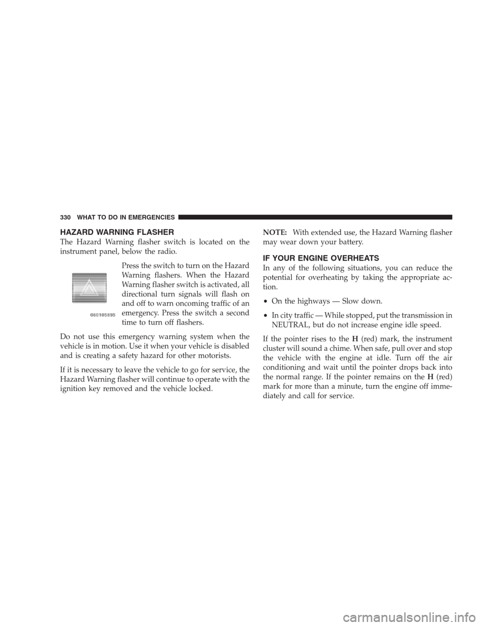 JEEP COMPASS 2009 1.G Repair Manual HAZARD WARNING FLASHER
The Hazard Warning flasher switch is located on the
instrument panel, below the radio.
Press the switch to turn on the Hazard
Warning flashers. When the Hazard
Warning flasher s