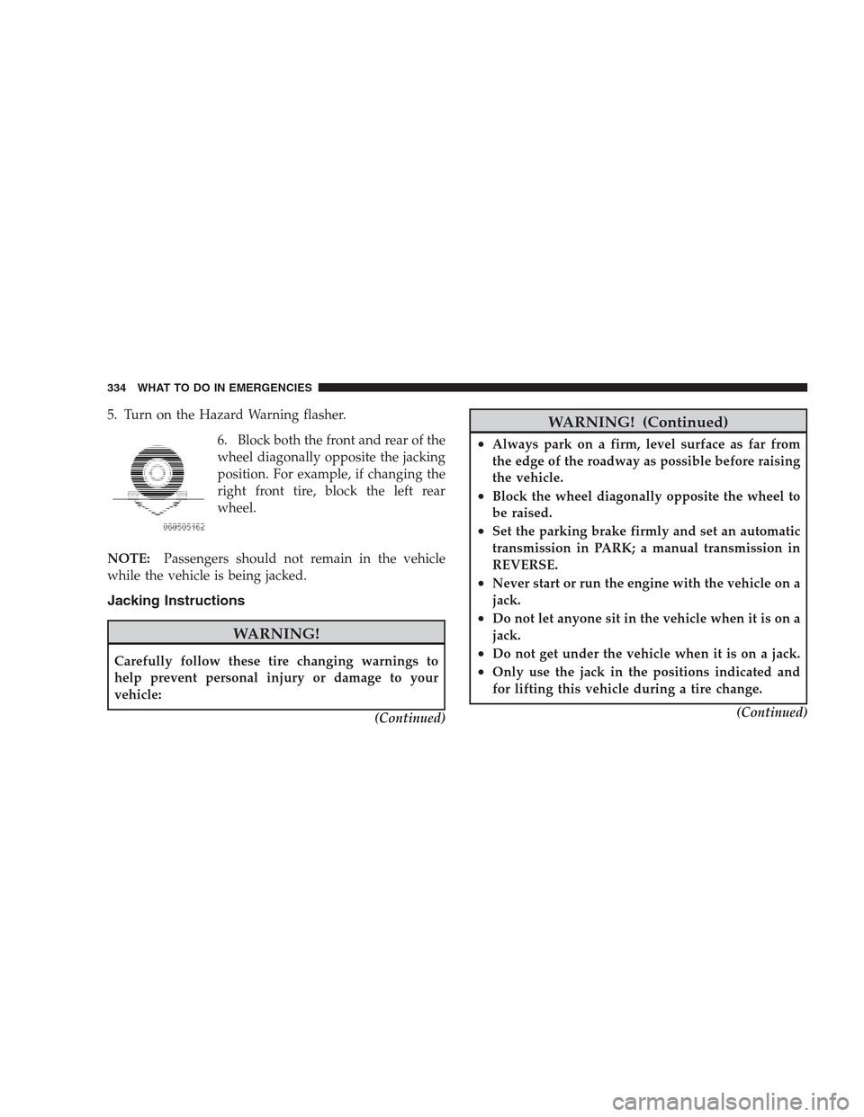 JEEP COMPASS 2009 1.G Manual PDF 5. Turn on the Hazard Warning flasher.
6. Block both the front and rear of the
wheel diagonally opposite the jacking
position. For example, if changing the
right front tire, block the left rear
wheel.