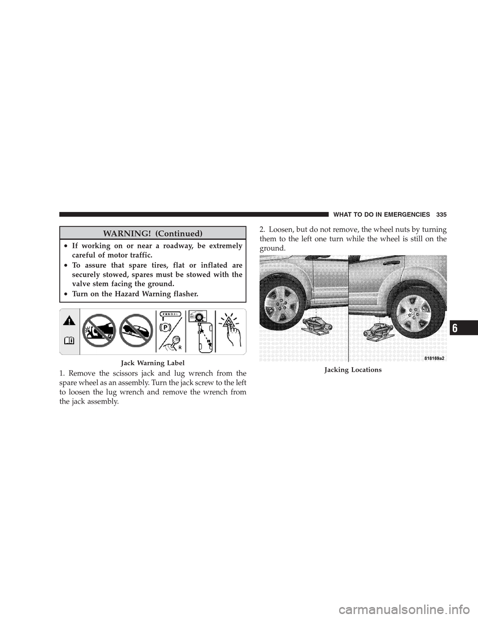 JEEP COMPASS 2009 1.G Owners Manual WARNING! (Continued)
•If working on or near a roadway, be extremely
careful of motor traffic.
•To assure that spare tires, flat or inflated are
securely stowed, spares must be stowed with the
valv