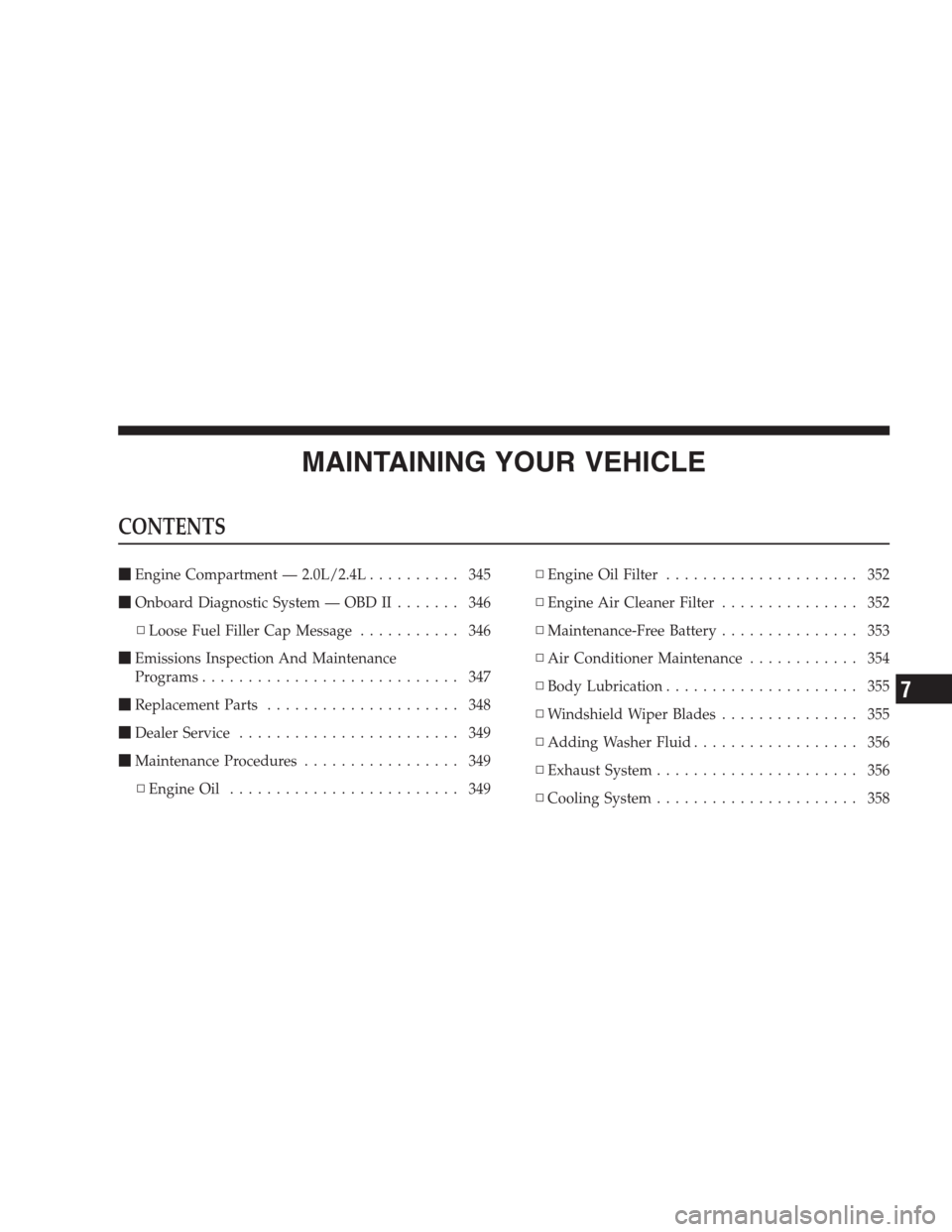 JEEP COMPASS 2009 1.G Owners Manual MAINTAINING YOUR VEHICLE
CONTENTS
Engine Compartment — 2.0L/2.4L.......... 345
Onboard Diagnostic System — OBD II....... 346
▫Loose Fuel Filler Cap Message........... 346
Emissions Inspection