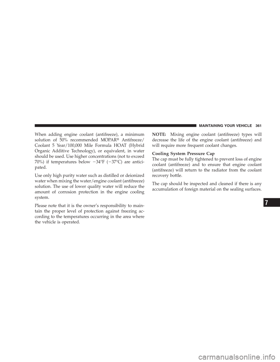 JEEP COMPASS 2009 1.G Owners Manual When adding engine coolant (antifreeze), a minimum
solution of 50% recommended MOPARAntifreeze/
Coolant 5 Year/100,000 Mile Formula HOAT (Hybrid
Organic Additive Technology), or equivalent, in water
