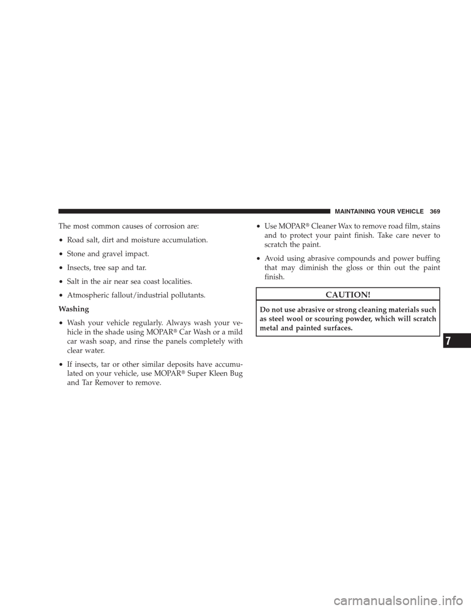 JEEP COMPASS 2009 1.G Owners Manual The most common causes of corrosion are:
•Road salt, dirt and moisture accumulation.
•Stone and gravel impact.
•Insects, tree sap and tar.
•Salt in the air near sea coast localities.
•Atmosp