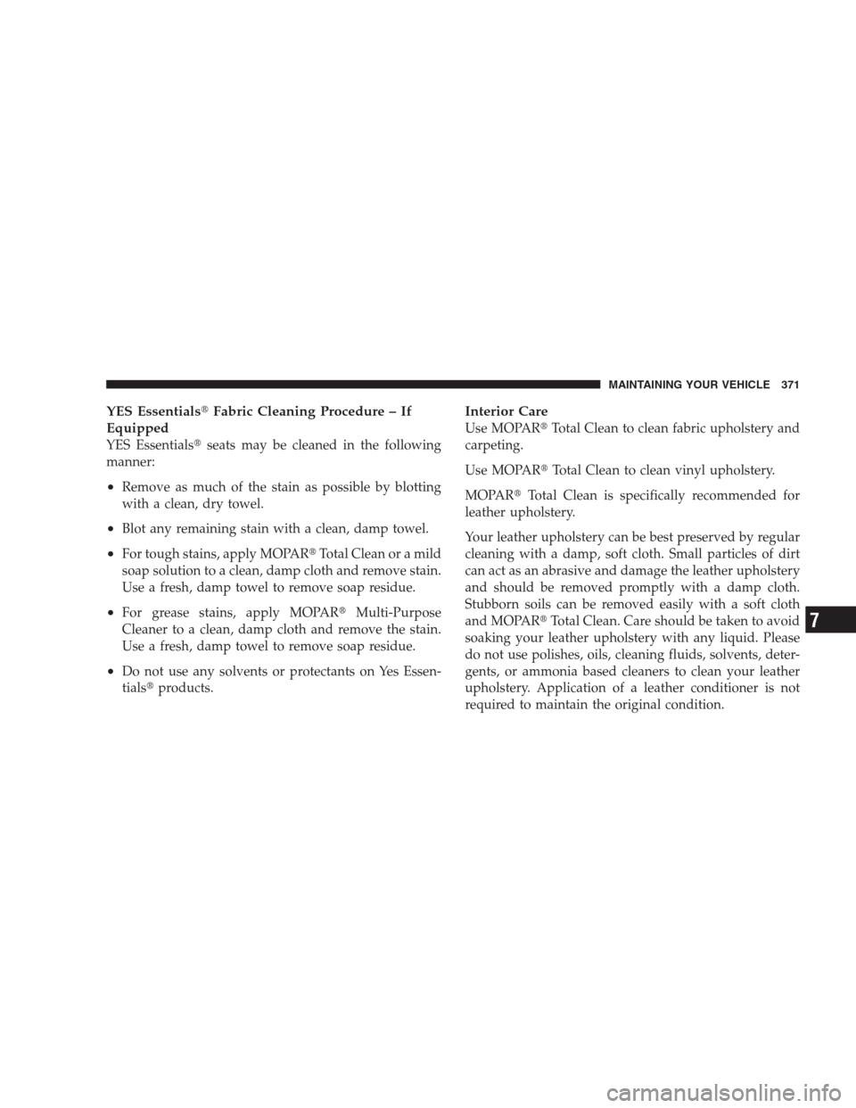 JEEP COMPASS 2009 1.G Owners Manual YES EssentialsFabric Cleaning Procedure – If
Equipped
YES Essentialsseats may be cleaned in the following
manner:
•Remove as much of the stain as possible by blotting
with a clean, dry towel.
