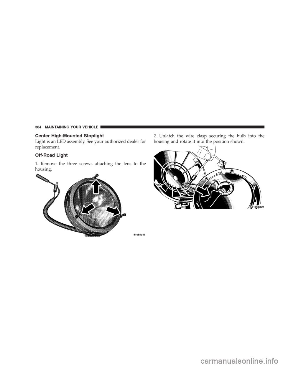 JEEP COMPASS 2009 1.G Owners Manual Center High-Mounted Stoplight
Light is an LED assembly. See your authorized dealer for
replacement.
Off-Road Light
1. Remove the three screws attaching the lens to the
housing.2. Unlatch the wire clas