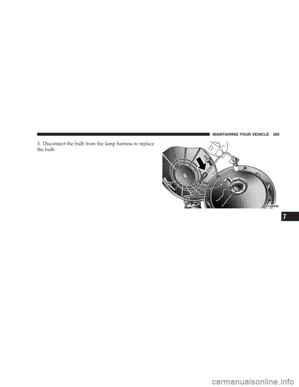 JEEP COMPASS 2009 1.G Owners Manual 3. Disconnect the bulb from the lamp harness to replace
the bulb.
MAINTAINING YOUR VEHICLE 385
7 