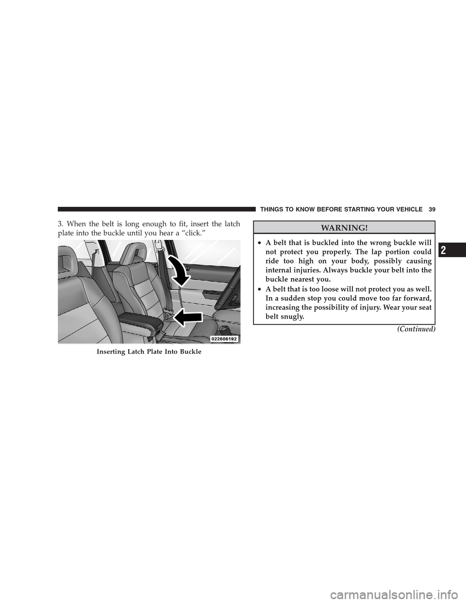 JEEP COMPASS 2009 1.G Owners Manual 3. When the belt is long enough to fit, insert the latch
plate into the buckle until you hear a “click.”WARNING!
•A belt that is buckled into the wrong buckle will
not protect you properly. The 