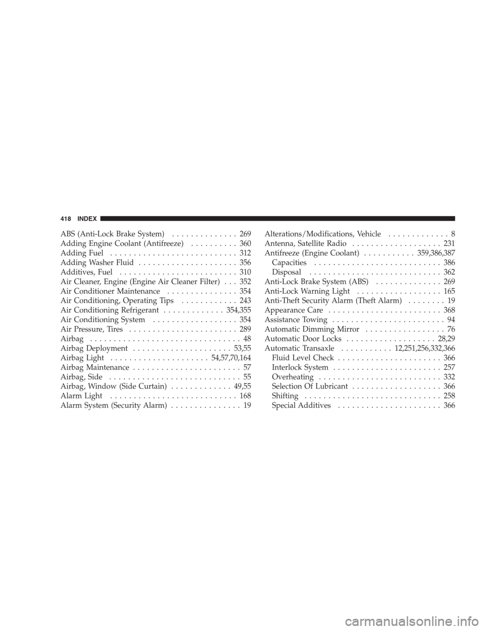 JEEP COMPASS 2009 1.G Owners Guide ABS (Anti-Lock Brake System).............. 269
Adding Engine Coolant (Antifreeze).......... 360
Adding Fuel........................... 312
Adding Washer Fluid..................... 356
Additives, Fuel.