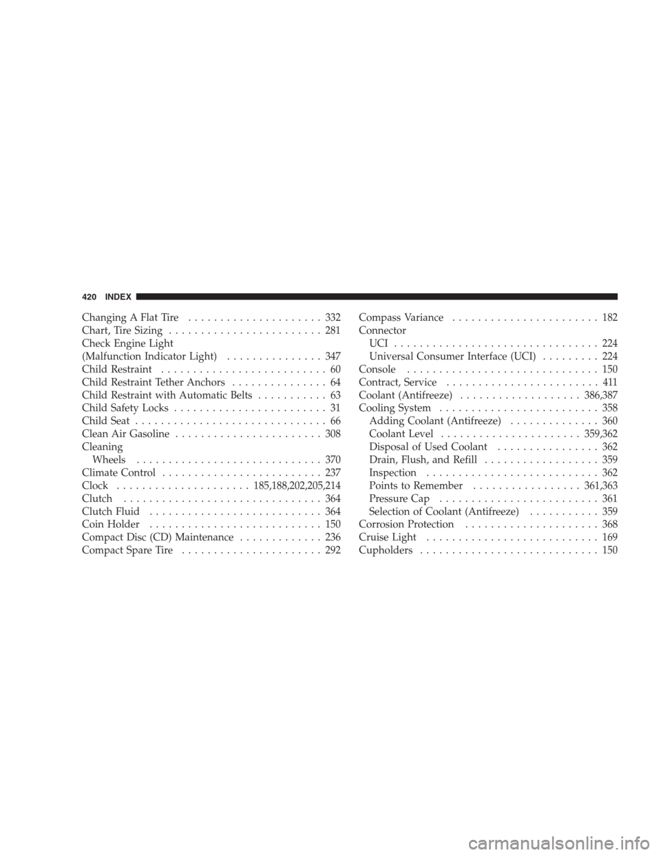 JEEP COMPASS 2009 1.G User Guide Changing A Flat Tire..................... 332
Chart, Tire Sizing........................ 281
Check Engine Light
(Malfunction Indicator Light)............... 347
Child Restraint........................ JEEP COMPASS 2009 1.G User Guide Changing A Flat Tire..................... 332
Chart, Tire Sizing........................ 281
Check Engine Light
(Malfunction Indicator Light)............... 347
Child Restraint........................