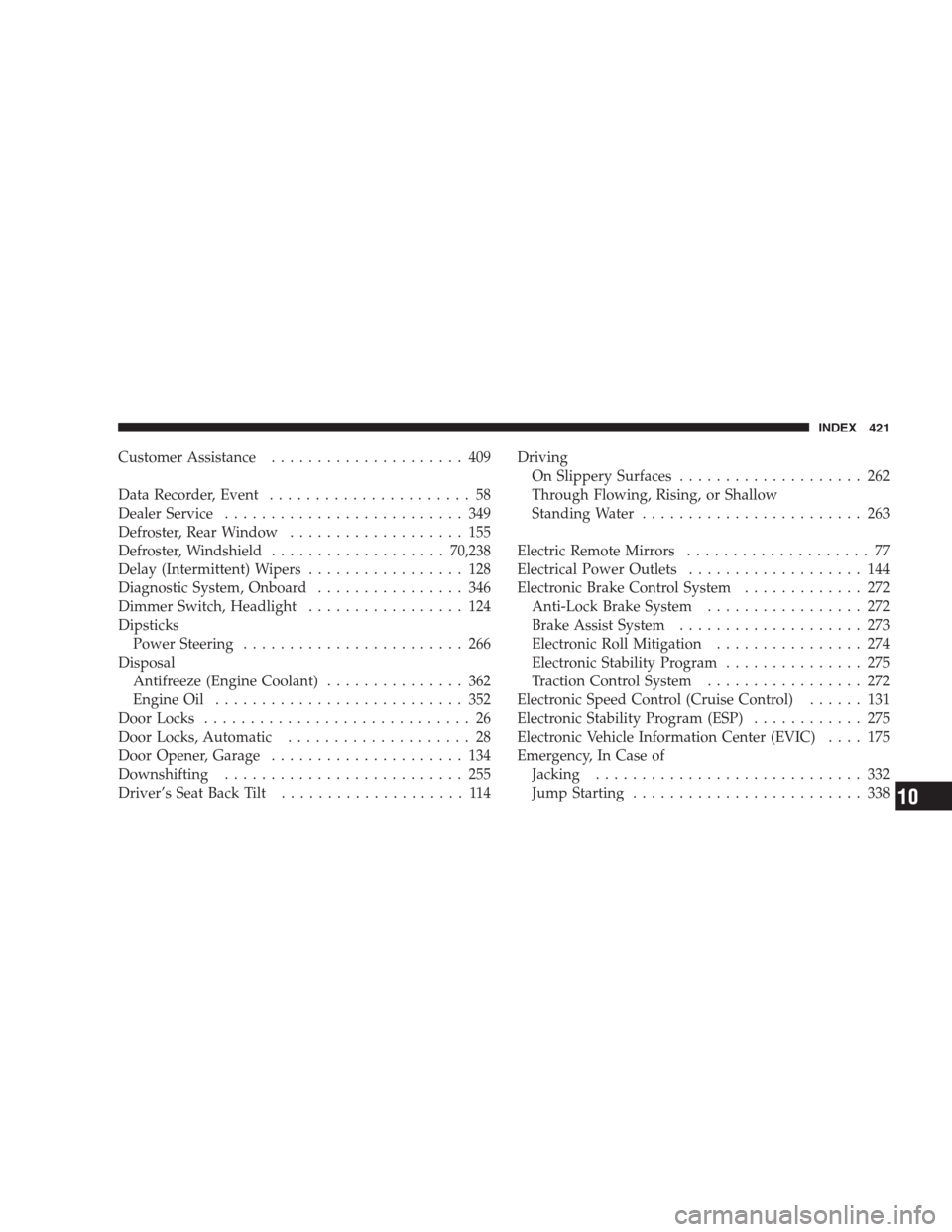 JEEP COMPASS 2009 1.G Service Manual Customer Assistance..................... 409
Data Recorder, Event...................... 58
Dealer Service.......................... 349
Defroster, Rear Window................... 155
Defroster, Windshi