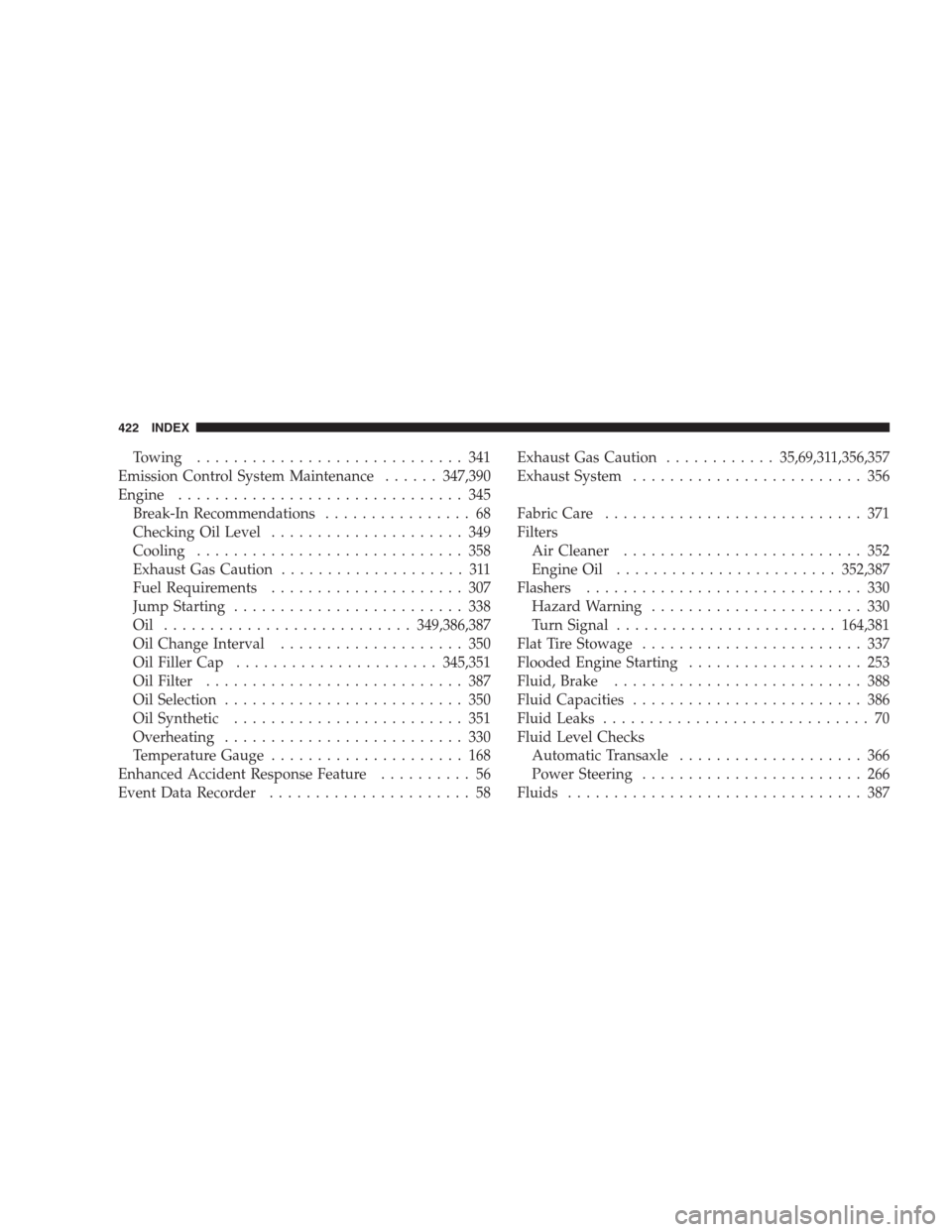 JEEP COMPASS 2009 1.G Workshop Manual Towing............................. 341
Emission Control System Maintenance......347,390
Engine............................... 345
Break-In Recommendations................ 68
Checking Oil Level.......