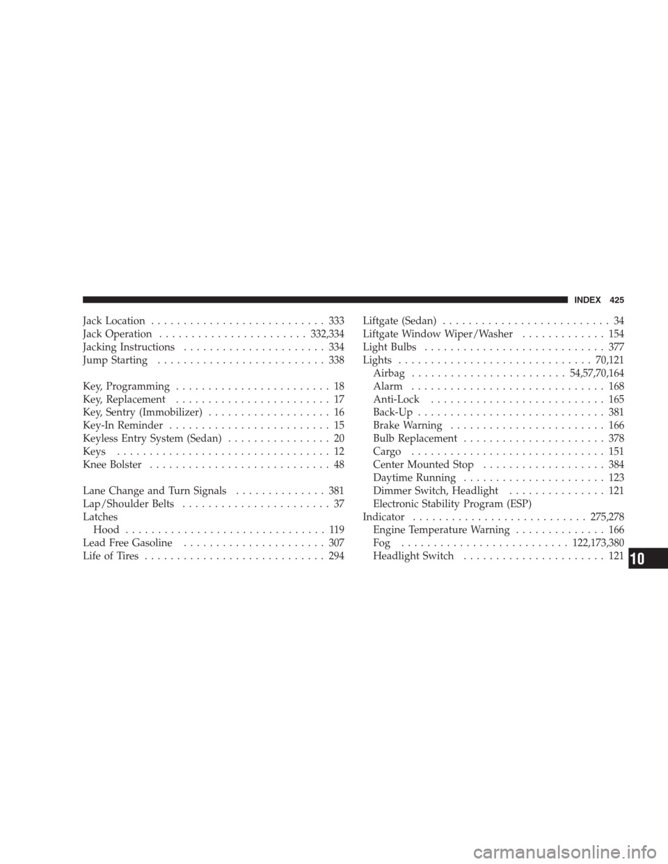 JEEP COMPASS 2009 1.G Owners Manual Jack Location........................... 333
Jack Operation.......................332,334
Jacking Instructions...................... 334
Jump Starting.......................... 338
Key, Programming...