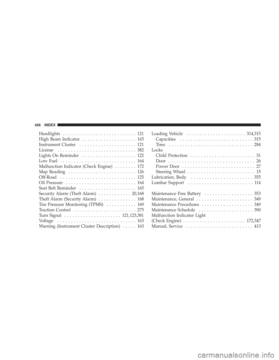 JEEP COMPASS 2009 1.G Service Manual Headlights........................... 121
High Beam Indicator.................... 165
Instrument Cluster..................... 121
License............................. 382
Lights On Reminder...........