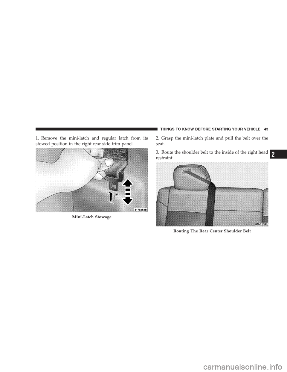 JEEP COMPASS 2009 1.G Service Manual 1. Remove the mini-latch and regular latch from its
stowed position in the right rear side trim panel.2. Grasp the mini-latch plate and pull the belt over the
seat.
3. Route the shoulder belt to the i