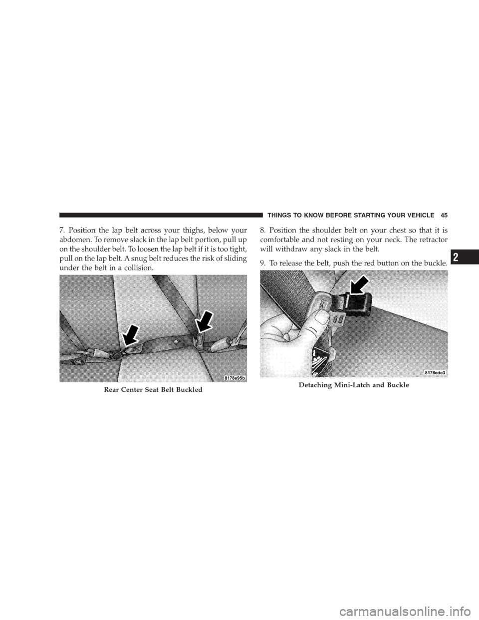 JEEP COMPASS 2009 1.G Service Manual 7. Position the lap belt across your thighs, below your
abdomen. To remove slack in the lap belt portion, pull up
on the shoulder belt. To loosen the lap belt if it is too tight,
pull on the lap belt.